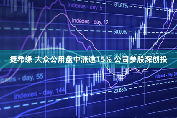 捷希缘 大众公用盘中涨逾15% 公司参股深创投