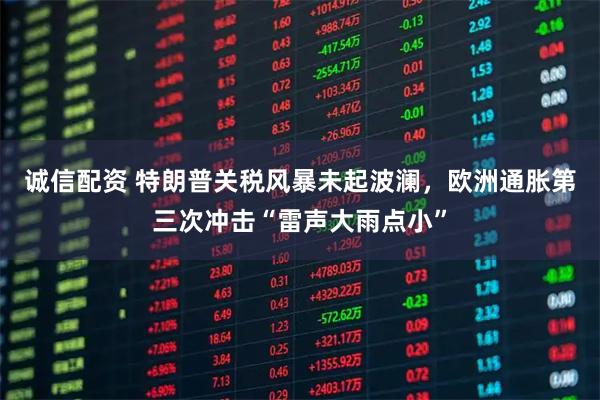 诚信配资 特朗普关税风暴未起波澜，欧洲通胀第三次冲击“雷声大雨点小”