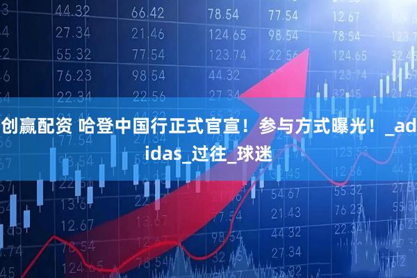 创赢配资 哈登中国行正式官宣！参与方式曝光！_adidas_过往_球迷