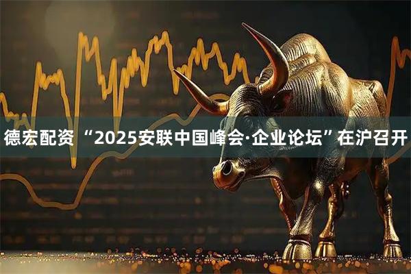 德宏配资 “2025安联中国峰会·企业论坛”在沪召开