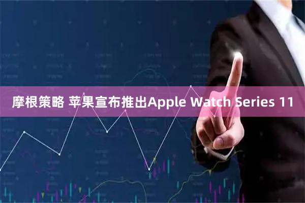 摩根策略 苹果宣布推出Apple Watch Series 11